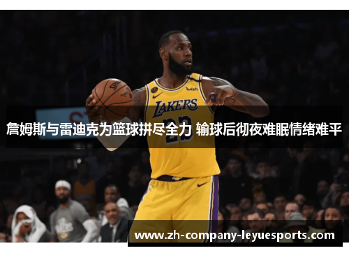 詹姆斯与雷迪克为篮球拼尽全力 输球后彻夜难眠情绪难平