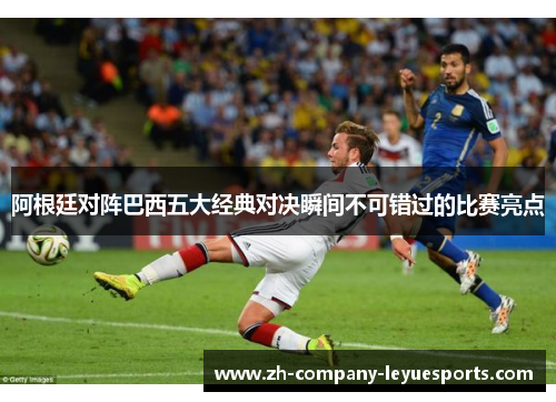 阿根廷对阵巴西五大经典对决瞬间不可错过的比赛亮点