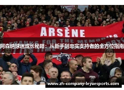 阿森纳球迷成长秘籍：从新手到忠实支持者的全方位指南