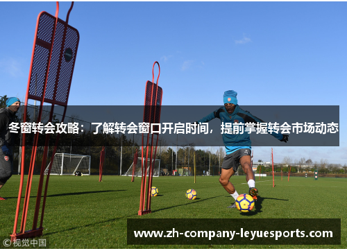 冬窗转会攻略：了解转会窗口开启时间，提前掌握转会市场动态
