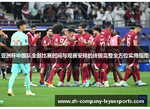 亚洲杯中国队全部比赛时间与观赛安排的终极完整全方位实用指南