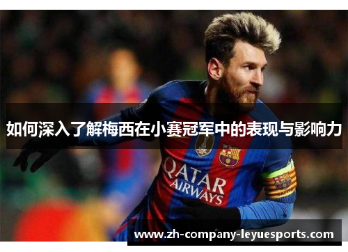 如何深入了解梅西在小赛冠军中的表现与影响力