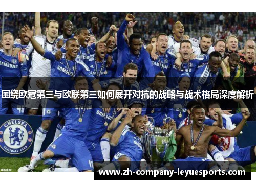 围绕欧冠第三与欧联第三如何展开对抗的战略与战术格局深度解析
