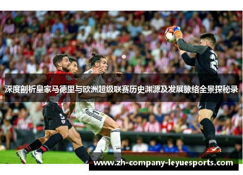 深度剖析皇家马德里与欧洲超级联赛历史渊源及发展脉络全景探秘录