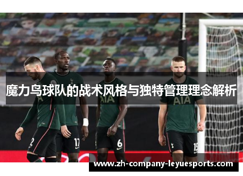 魔力鸟球队的战术风格与独特管理理念解析