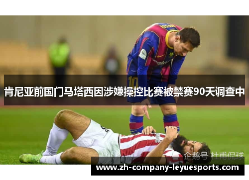 肯尼亚前国门马塔西因涉嫌操控比赛被禁赛90天调查中