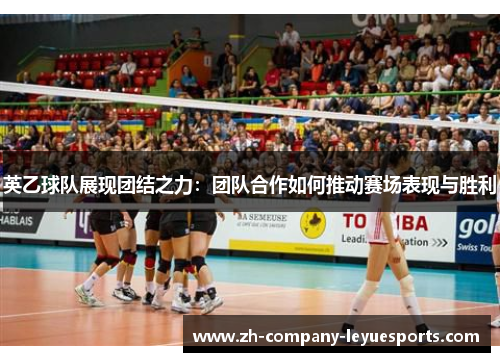 英乙球队展现团结之力：团队合作如何推动赛场表现与胜利