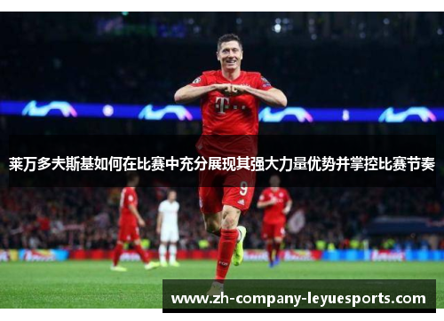莱万多夫斯基如何在比赛中充分展现其强大力量优势并掌控比赛节奏
