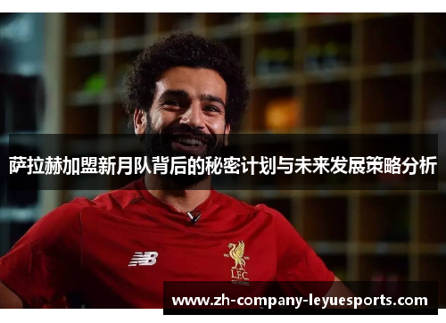萨拉赫加盟新月队背后的秘密计划与未来发展策略分析