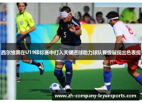 西尔维奥在U19锦标赛中打入关键进球助力球队晋级展现出色表现