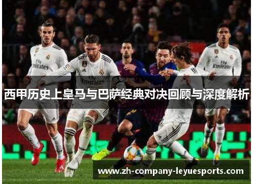 西甲历史上皇马与巴萨经典对决回顾与深度解析