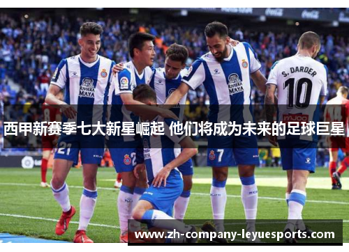 西甲新赛季七大新星崛起 他们将成为未来的足球巨星