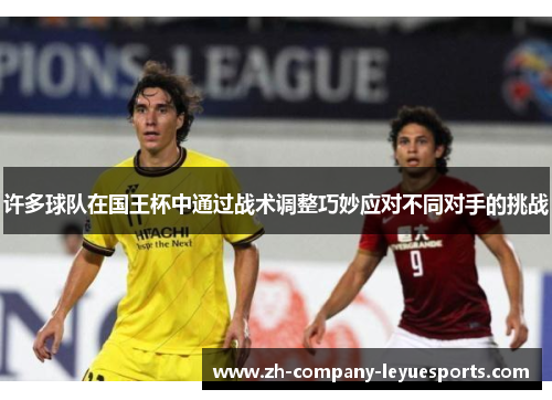 许多球队在国王杯中通过战术调整巧妙应对不同对手的挑战