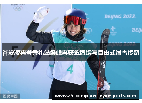 谷爱凌再登崇礼站巅峰再获金牌续写自由式滑雪传奇