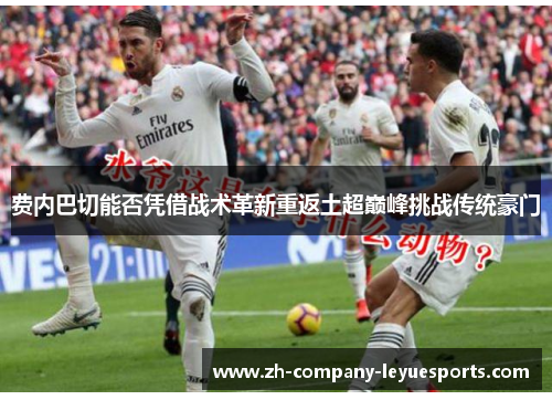 费内巴切能否凭借战术革新重返土超巅峰挑战传统豪门