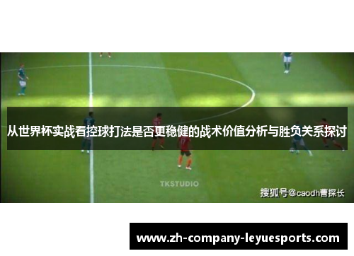 从世界杯实战看控球打法是否更稳健的战术价值分析与胜负关系探讨