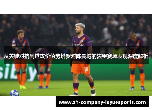 从关键对抗到进攻价值劳塔罗对阵曼城的法甲赛场表现深度解析