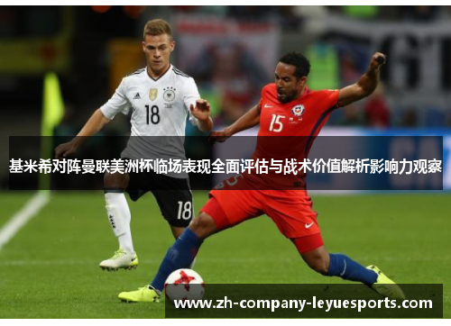 基米希对阵曼联美洲杯临场表现全面评估与战术价值解析影响力观察