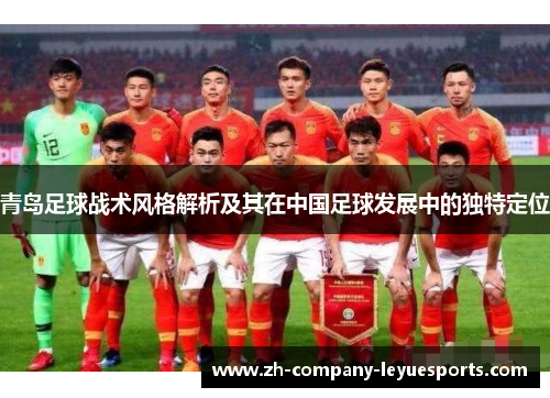 青岛足球战术风格解析及其在中国足球发展中的独特定位