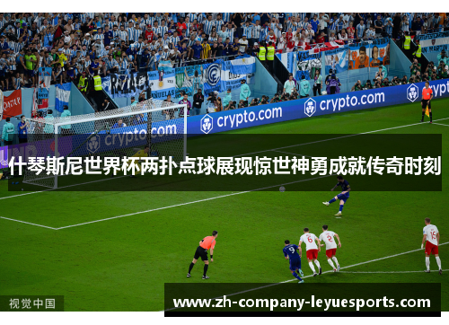 什琴斯尼世界杯两扑点球展现惊世神勇成就传奇时刻