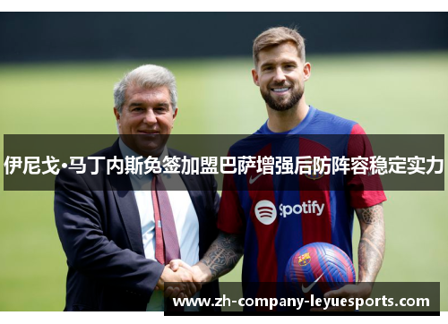 伊尼戈·马丁内斯免签加盟巴萨增强后防阵容稳定实力