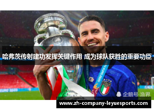 哈弗茨传射建功发挥关键作用 成为球队获胜的重要功臣