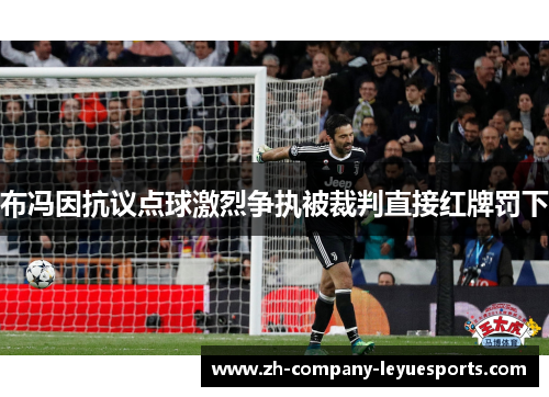 布冯因抗议点球激烈争执被裁判直接红牌罚下