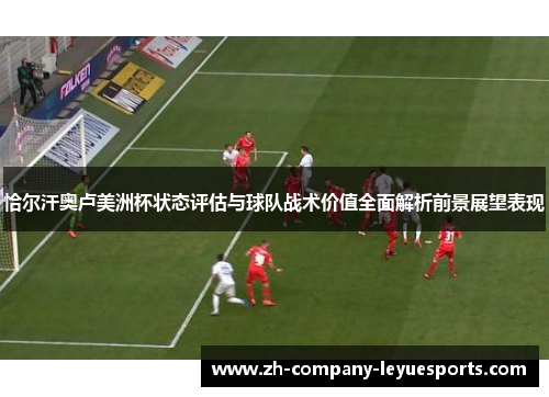 恰尔汗奥卢美洲杯状态评估与球队战术价值全面解析前景展望表现
