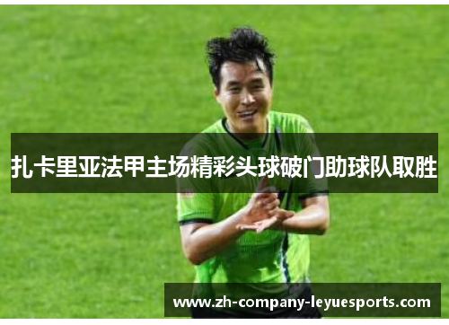 扎卡里亚法甲主场精彩头球破门助球队取胜 扎卡里亚法甲主场精彩头球破门助球队取胜