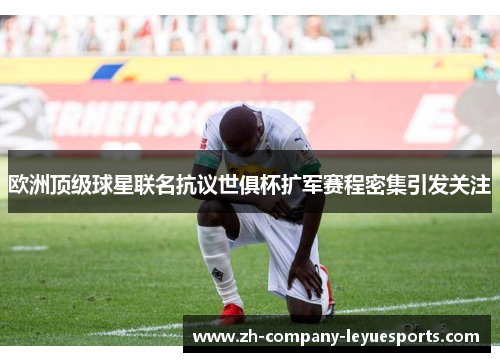 欧洲顶级球星联名抗议世俱杯扩军赛程密集引发关注