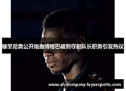 穆里尼奥公开炮轰博格巴被剥夺副队长职务引发热议