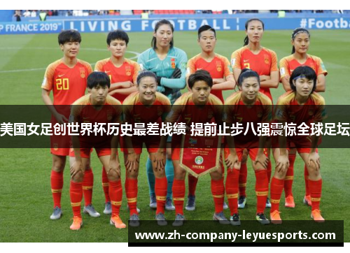 美国女足创世界杯历史最差战绩 提前止步八强震惊全球足坛 美国女足创世界杯历史最差战绩 提前止步八强震惊全球足坛