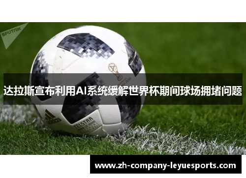 达拉斯宣布利用AI系统缓解世界杯期间球场拥堵问题