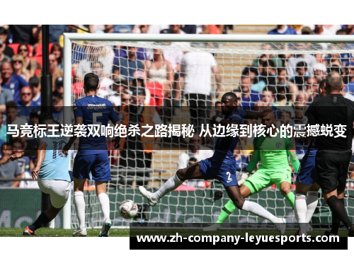马竞标王逆袭双响绝杀之路揭秘 从边缘到核心的震撼蜕变