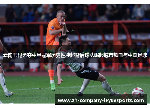 云南玉昆勇夺中甲冠军历史性冲超背后球队崛起城市热血与中国足球