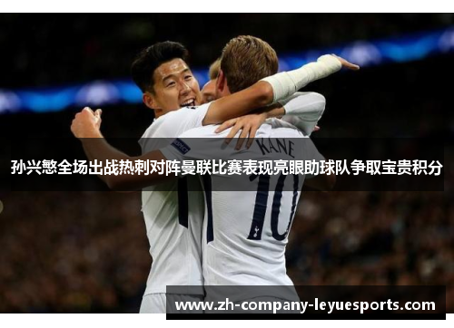 孙兴慜全场出战热刺对阵曼联比赛表现亮眼助球队争取宝贵积分