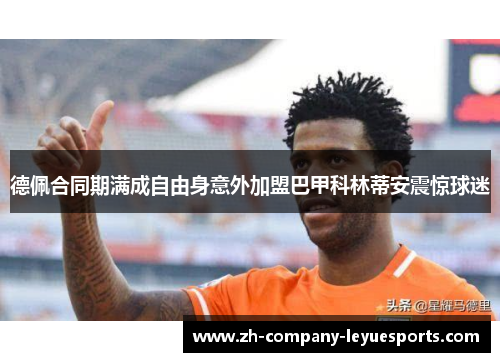 德佩合同期满成自由身意外加盟巴甲科林蒂安震惊球迷
