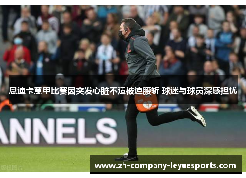 恩迪卡意甲比赛因突发心脏不适被迫腰斩 球迷与球员深感担忧