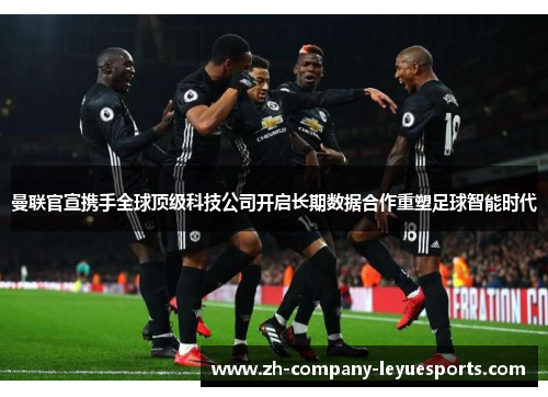 曼联官宣携手全球顶级科技公司开启长期数据合作重塑足球智能时代