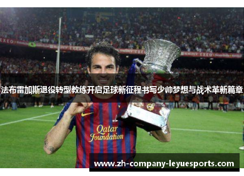 法布雷加斯退役转型教练开启足球新征程书写少帅梦想与战术革新篇章 法布雷加斯退役转型教练开启足球新征程书写少帅梦想与战术革新篇章