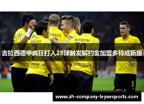 吉拉西德甲疯狂打入28球触发解约金加盟多特成新援