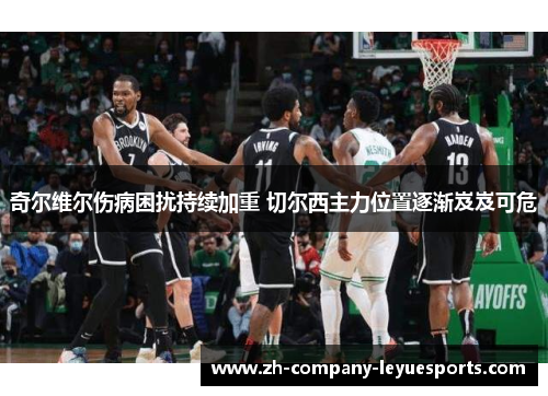 奇尔维尔伤病困扰持续加重 切尔西主力位置逐渐岌岌可危