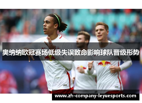 奥纳纳欧冠赛场低级失误致命影响球队晋级形势