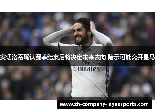 安切洛蒂确认赛季结束后将决定未来去向 暗示可能离开皇马