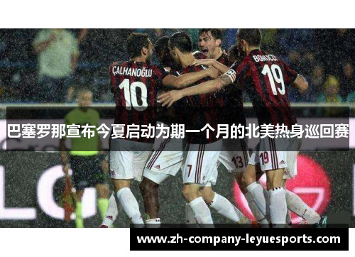 巴塞罗那宣布今夏启动为期一个月的北美热身巡回赛 巴塞罗那宣布今夏启动为期一个月的北美热身巡回赛